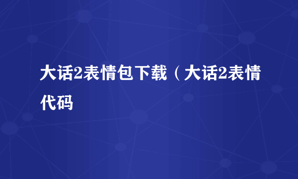 大话2表情包下载（大话2表情代码