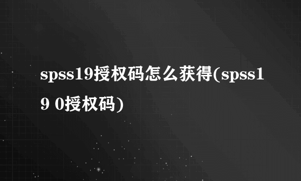 spss19授权码怎么获得(spss19 0授权码)