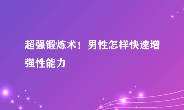 超强锻炼术！男性怎样快速增强性能力