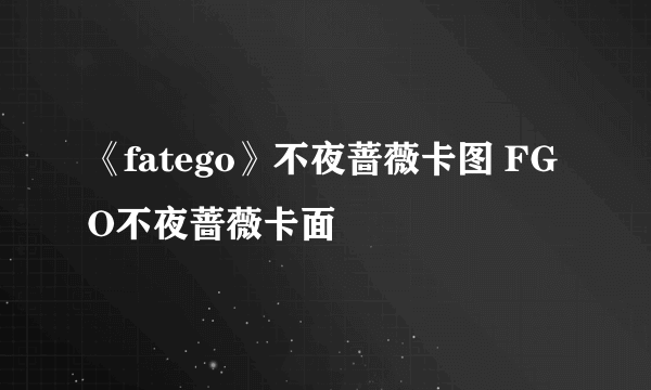 《fatego》不夜蔷薇卡图 FGO不夜蔷薇卡面