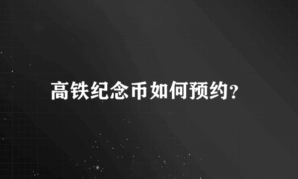 高铁纪念币如何预约？