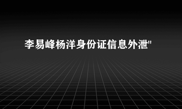 李易峰杨洋身份证信息外泄