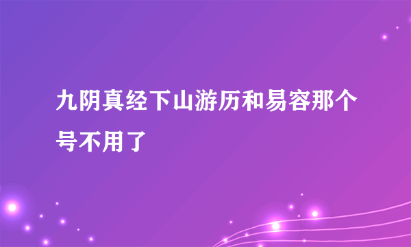 九阴真经下山游历和易容那个号不用了