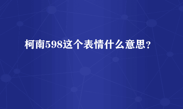 柯南598这个表情什么意思？