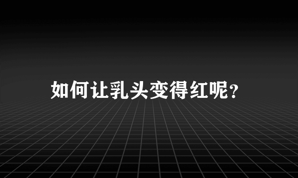 如何让乳头变得红呢？