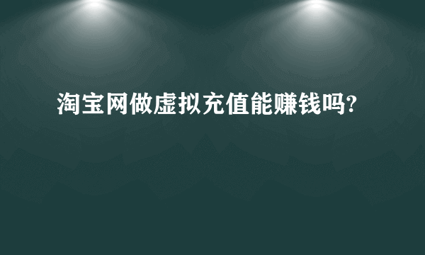 淘宝网做虚拟充值能赚钱吗?