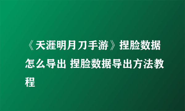 《天涯明月刀手游》捏脸数据怎么导出 捏脸数据导出方法教程