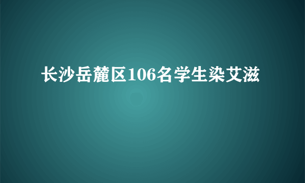 长沙岳麓区106名学生染艾滋