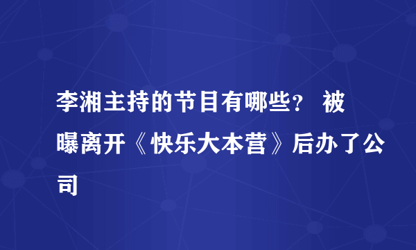 李湘主持的节目有哪些？ 被曝离开《快乐大本营》后办了公司