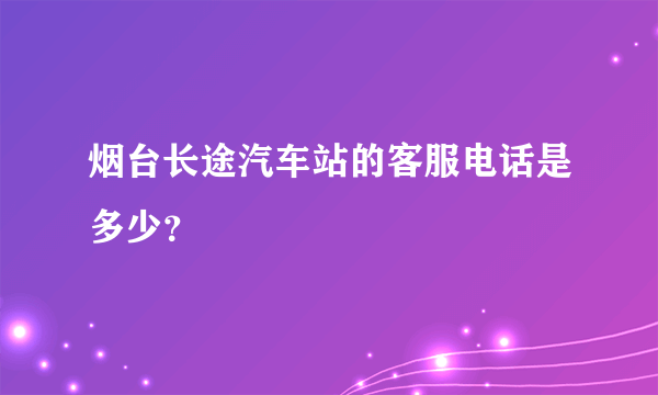 烟台长途汽车站的客服电话是多少？