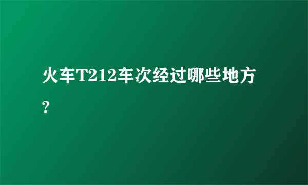 火车T212车次经过哪些地方？