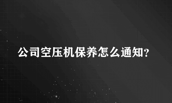 公司空压机保养怎么通知？