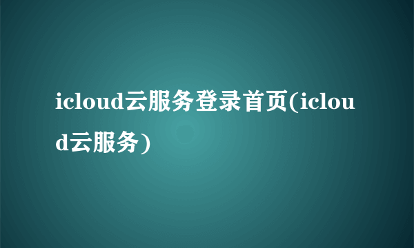 icloud云服务登录首页(icloud云服务)