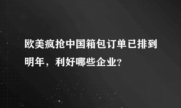 欧美疯抢中国箱包订单已排到明年，利好哪些企业？