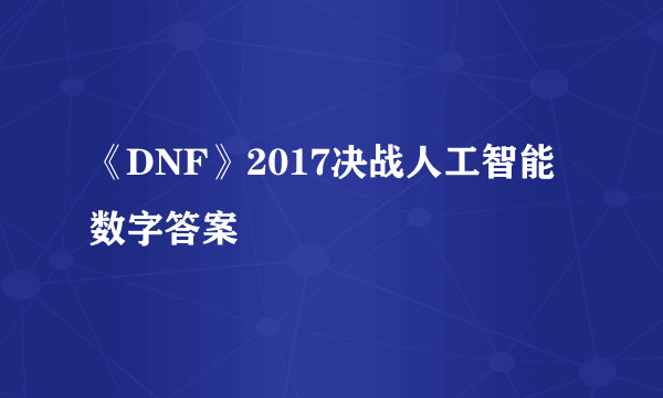 《DNF》2017决战人工智能数字答案