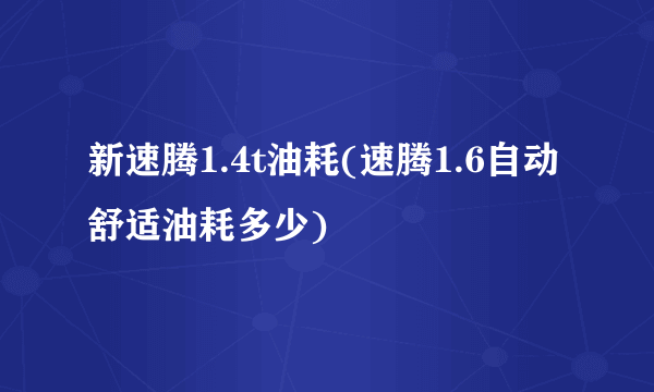 新速腾1.4t油耗(速腾1.6自动舒适油耗多少)