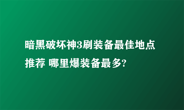 暗黑破坏神3刷装备最佳地点推荐 哪里爆装备最多?