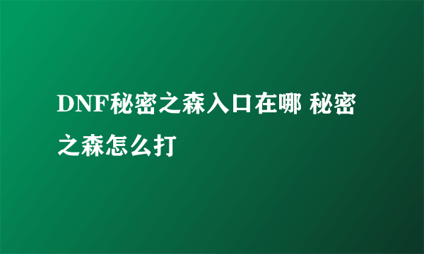 DNF秘密之森入口在哪 秘密之森怎么打