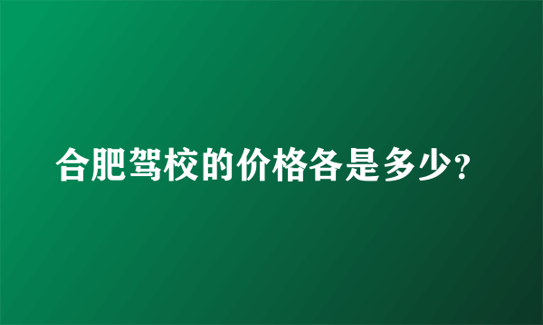 合肥驾校的价格各是多少？