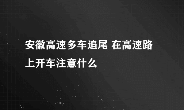 安徽高速多车追尾 在高速路上开车注意什么