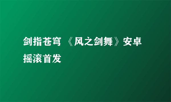 剑指苍穹 《风之剑舞》安卓摇滚首发