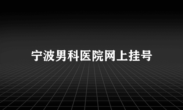 宁波男科医院网上挂号