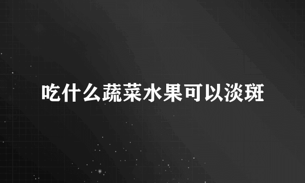 吃什么蔬菜水果可以淡斑