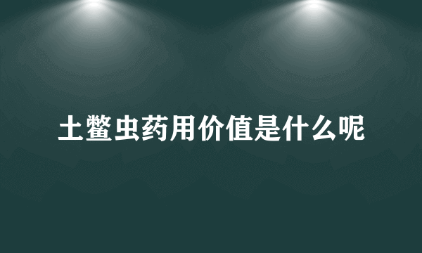 土鳖虫药用价值是什么呢