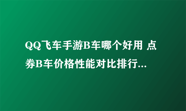 QQ飞车手游B车哪个好用 点券B车价格性能对比排行榜2018