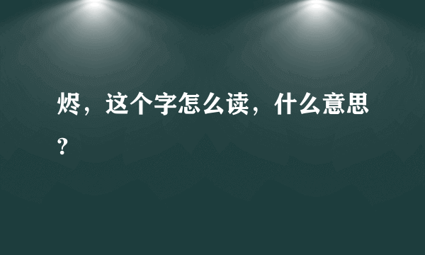 烬，这个字怎么读，什么意思?