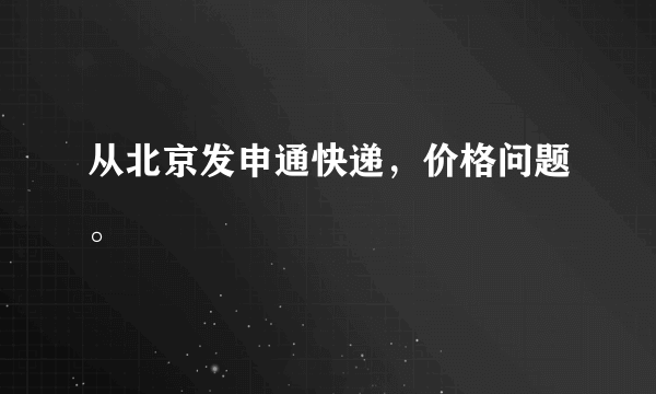 从北京发申通快递，价格问题。