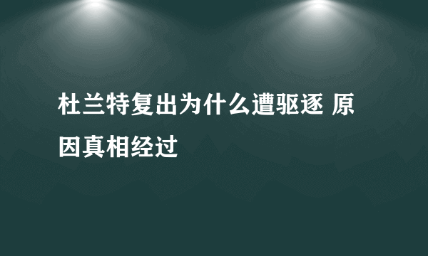 杜兰特复出为什么遭驱逐 原因真相经过