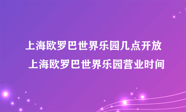 上海欧罗巴世界乐园几点开放 上海欧罗巴世界乐园营业时间