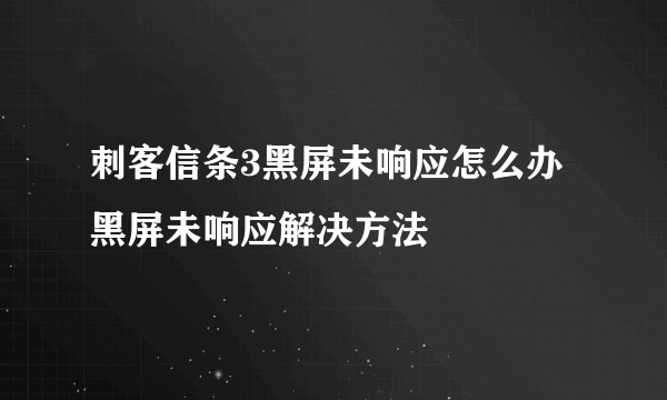 刺客信条3黑屏未响应怎么办 黑屏未响应解决方法