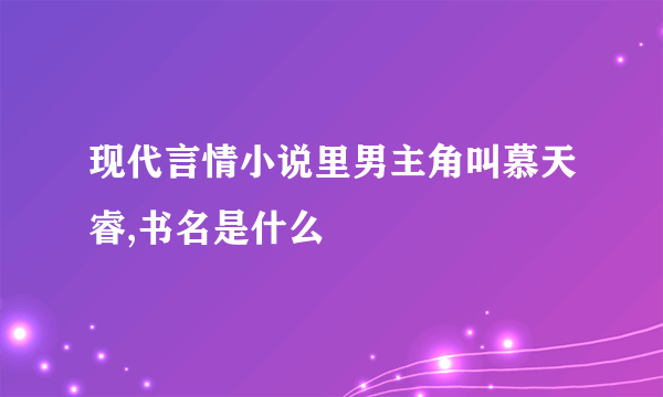 现代言情小说里男主角叫慕天睿,书名是什么