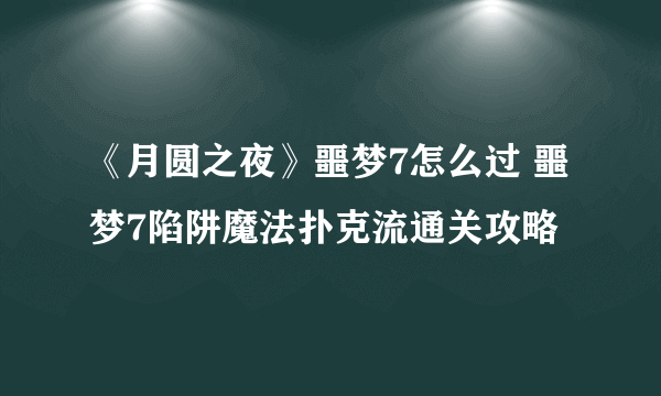 《月圆之夜》噩梦7怎么过 噩梦7陷阱魔法扑克流通关攻略