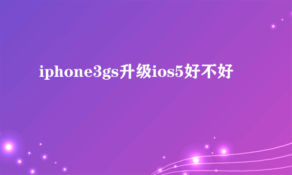 iphone3gs升级ios5好不好