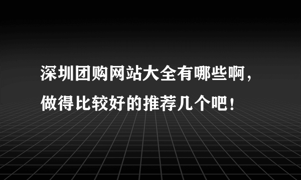 深圳团购网站大全有哪些啊，做得比较好的推荐几个吧！