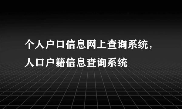 个人户口信息网上查询系统，人口户籍信息查询系统