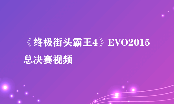 《终极街头霸王4》EVO2015总决赛视频