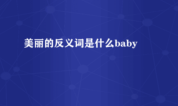 美丽的反义词是什么baby