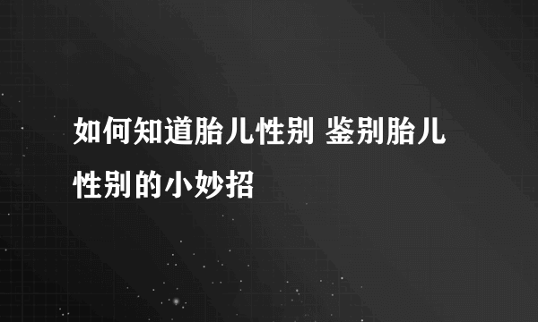 如何知道胎儿性别 鉴别胎儿性别的小妙招