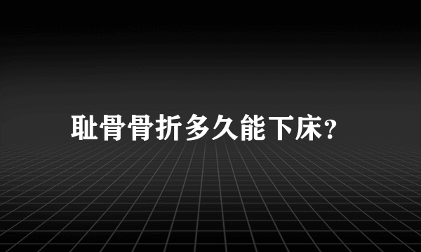 耻骨骨折多久能下床？