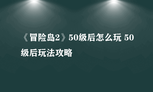 《冒险岛2》50级后怎么玩 50级后玩法攻略