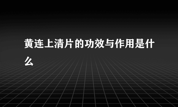 黄连上清片的功效与作用是什么