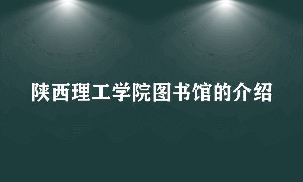 陕西理工学院图书馆的介绍