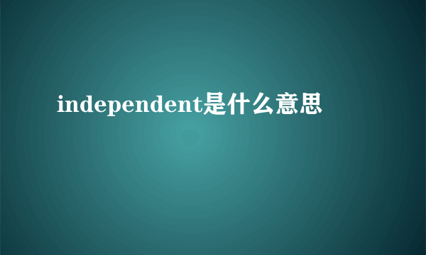 independent是什么意思