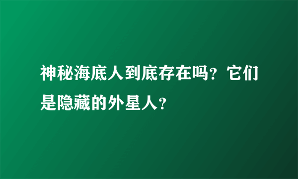 神秘海底人到底存在吗？它们是隐藏的外星人？