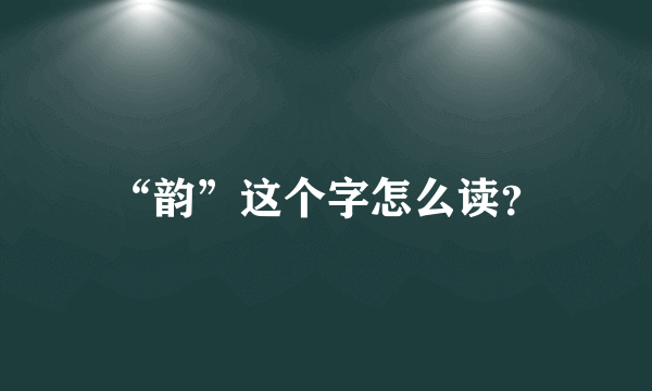 “韵”这个字怎么读？