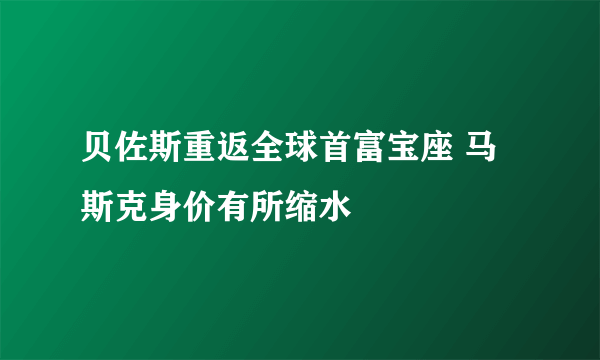 贝佐斯重返全球首富宝座 马斯克身价有所缩水